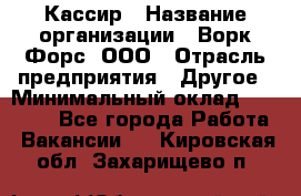 Кассир › Название организации ­ Ворк Форс, ООО › Отрасль предприятия ­ Другое › Минимальный оклад ­ 28 000 - Все города Работа » Вакансии   . Кировская обл.,Захарищево п.